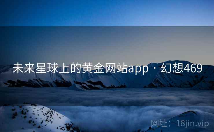 未来星球上的黄金网站app · 幻想469 未来星球上的黄金网站app · 幻想469