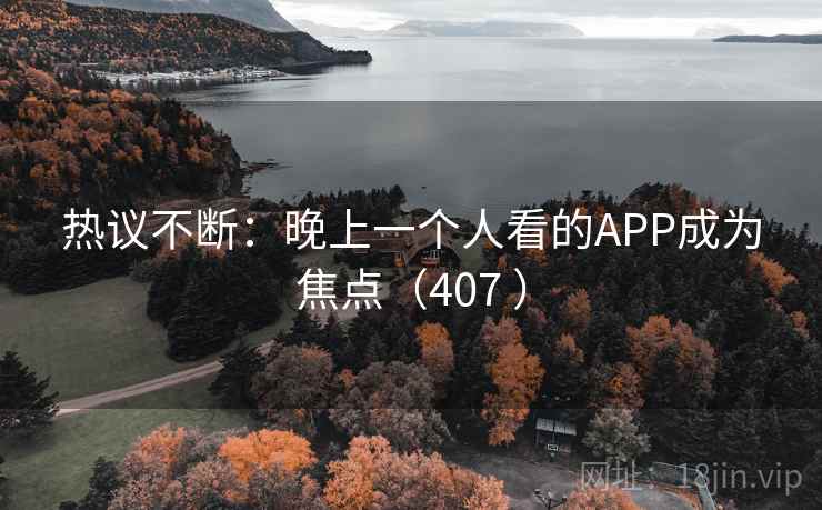 热议不断：晚上一个人看的APP成为焦点（407 ）
