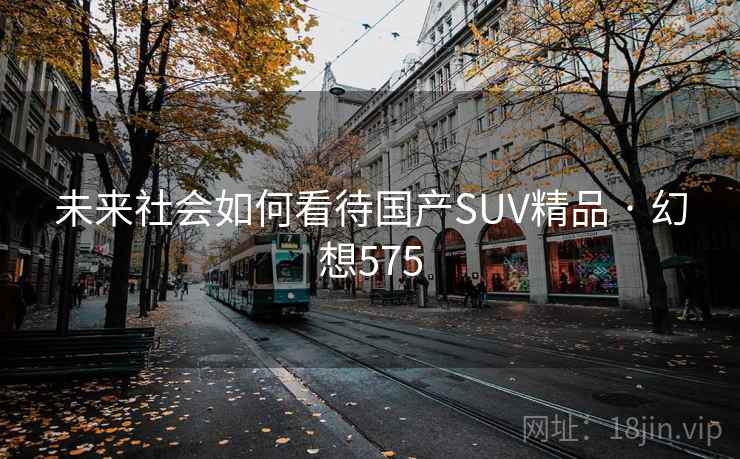 未来社会如何看待国产SUV精品 · 幻想575