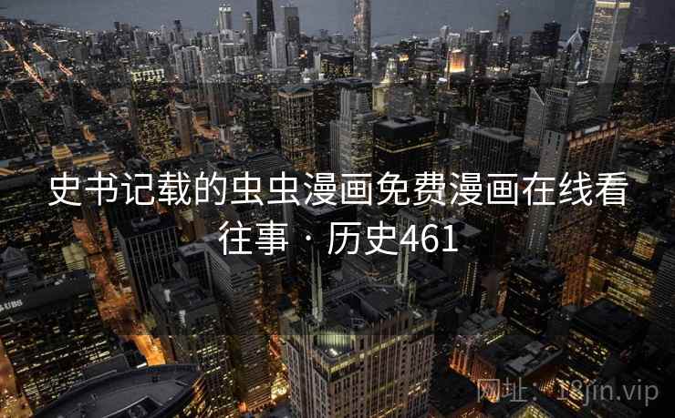 史书记载的虫虫漫画免费漫画在线看往事 · 历史461