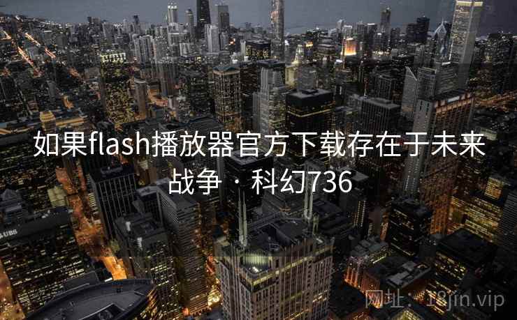 如果flash播放器官方下载存在于未来战争 · 科幻736