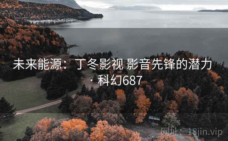 未来能源：丁冬影视 影音先锋的潜力 · 科幻687