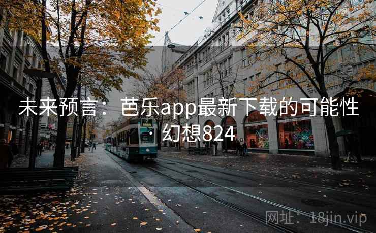 未来预言：芭乐app最新下载的可能性 · 幻想824
