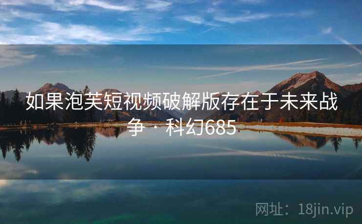 如果泡芙短视频破解版存在于未来战争 · 科幻685