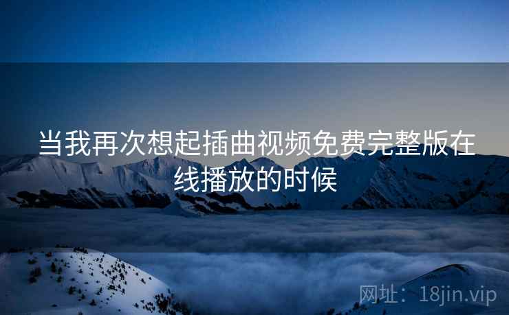 当我再次想起插曲视频免费完整版在线播放的时候