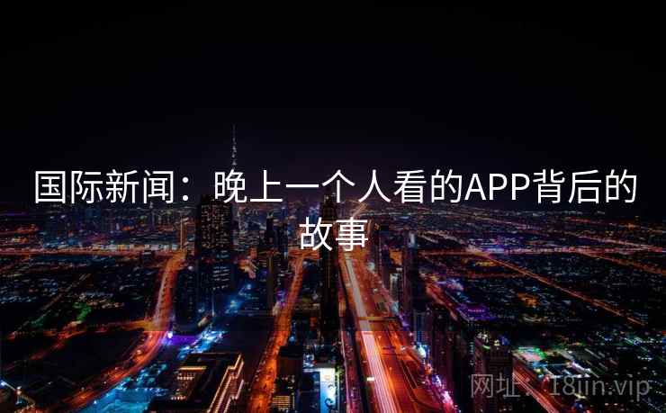 国际新闻：晚上一个人看的APP背后的故事