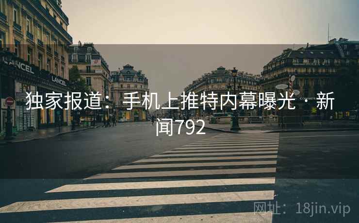 独家报道：手机上推特内幕曝光 · 新闻792