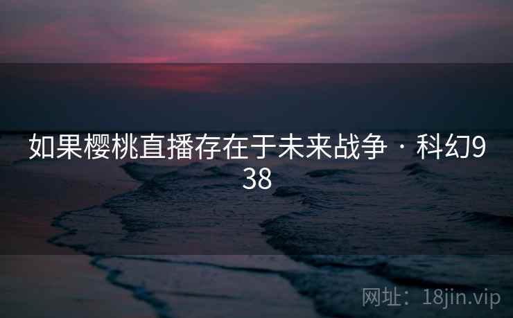 如果樱桃直播存在于未来战争 · 科幻938