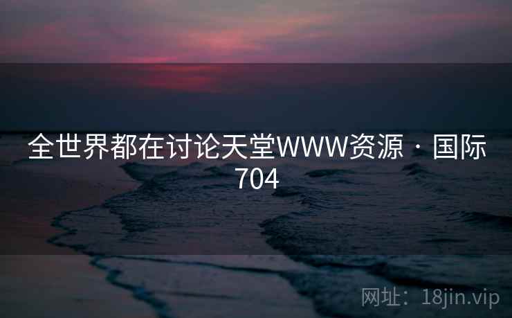 全世界都在讨论天堂WWW资源 · 国际704