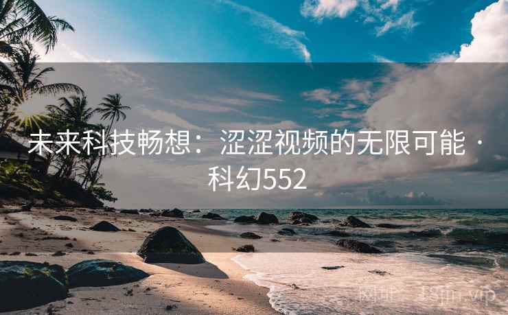 未来科技畅想：涩涩视频的无限可能 · 科幻552