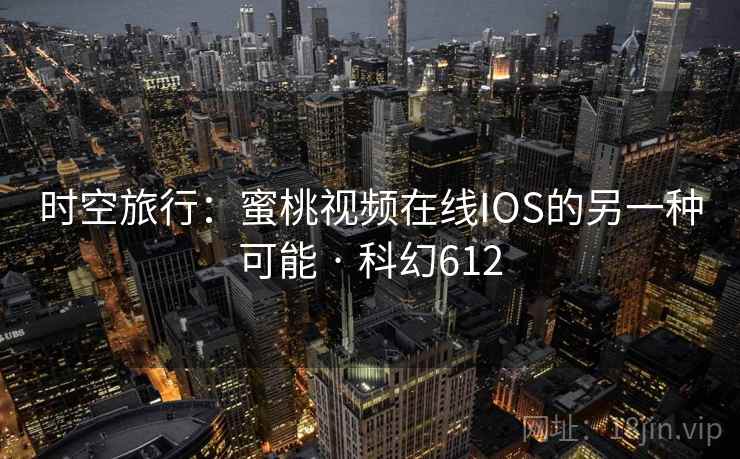 时空旅行：蜜桃视频在线IOS的另一种可能 · 科幻612