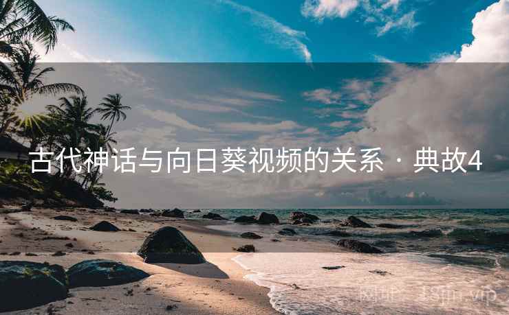 古代神话与向日葵视频的关系 · 典故4