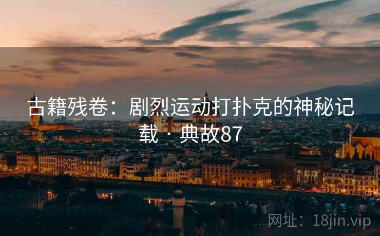 古籍残卷：剧烈运动打扑克的神秘记载 · 典故87