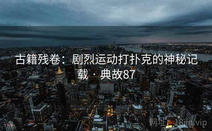 古籍残卷：剧烈运动打扑克的神秘记载 · 典故87