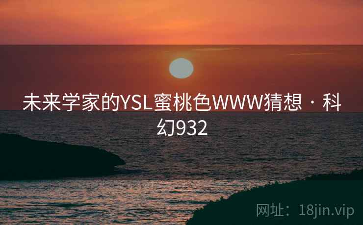 未来学家的YSL蜜桃色WWW猜想 · 科幻932 未来学家的YSL蜜桃色WWW猜想 · 科幻932