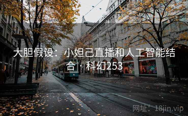 大胆假设：小妲己直播和人工智能结合 · 科幻253