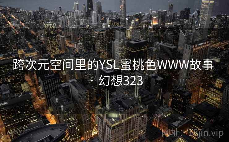 跨次元空间里的YSL蜜桃色WWW故事 · 幻想323