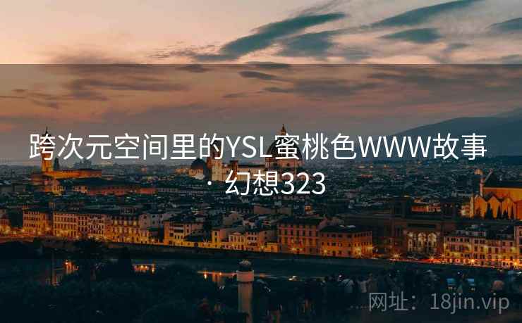跨次元空间里的YSL蜜桃色WWW故事 · 幻想323