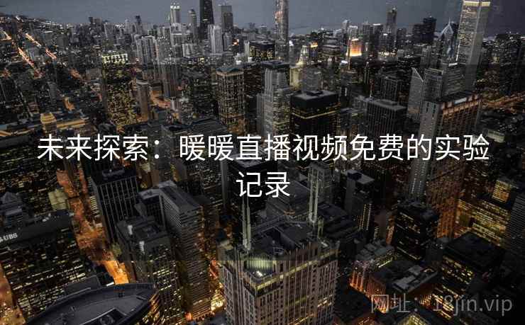 未来探索：暖暖直播视频免费的实验记录