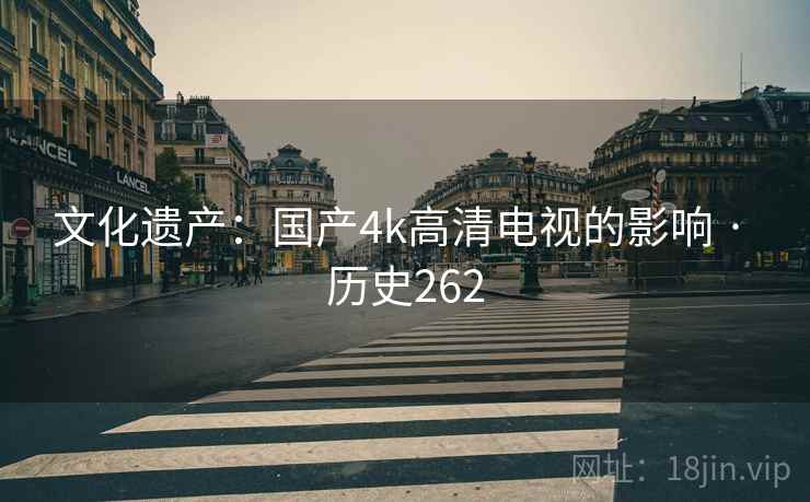 文化遗产：国产4k高清电视的影响 · 历史262
