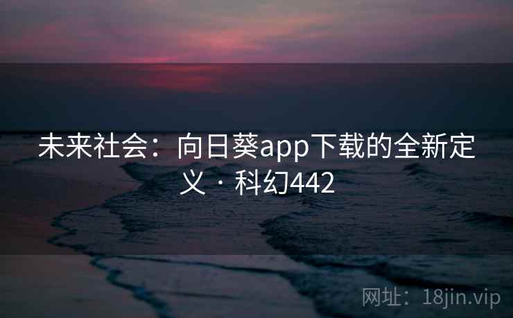 未来社会:向日葵app下载的全新定义 · 科幻442 未来社会:向日葵app下载的全新定义 · 科幻442