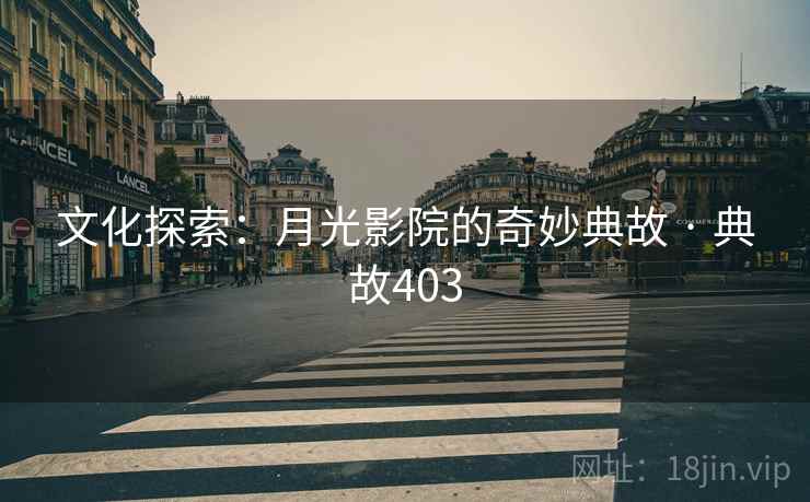 文化探索：月光影院的奇妙典故 · 典故403