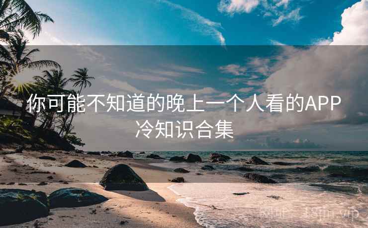你可能不知道的晚上一个人看的APP冷知识合集