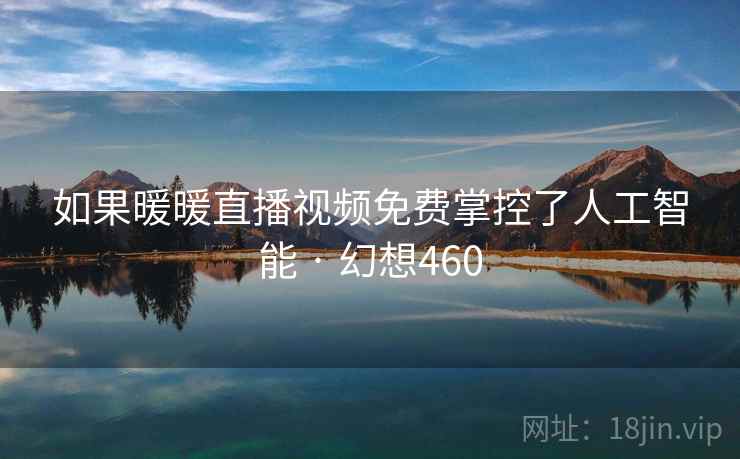 如果暖暖直播视频免费掌控了人工智能 · 幻想460
