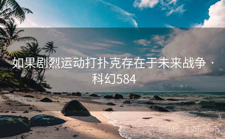 如果剧烈运动打扑克存在于未来战争 · 科幻584