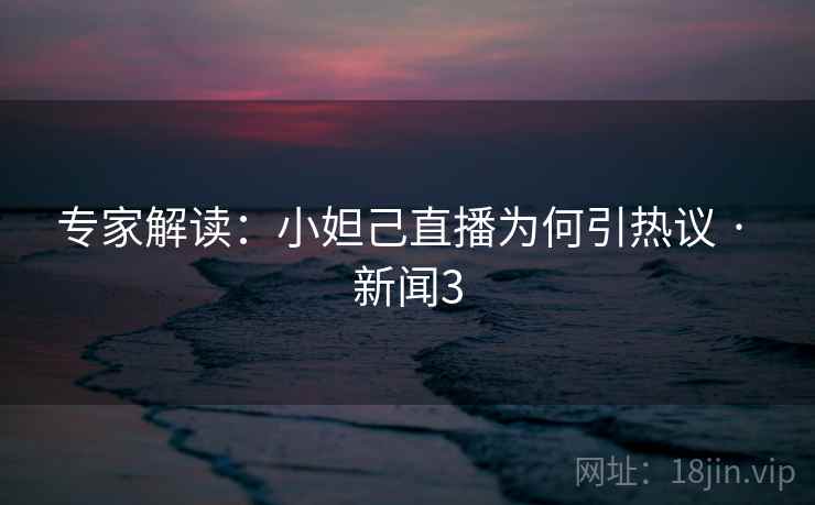 专家解读:小妲己直播为何引热议 · 新闻3 专家解读:小妲己直播为何引热议 · 新闻3